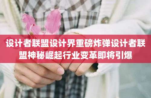 设计者联盟设计界重磅炸弹设计者联盟神秘崛起行业变革即将引爆
