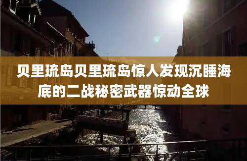 贝里琉岛贝里琉岛惊人发现沉睡海底的二战秘密武器惊动全球