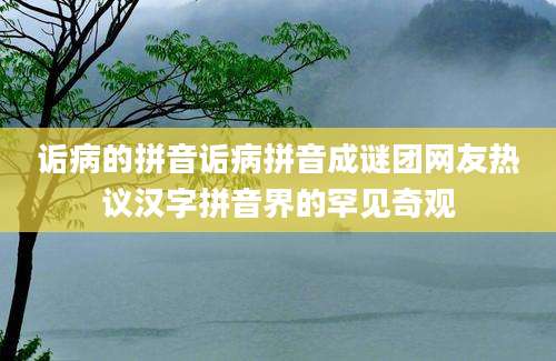 诟病的拼音诟病拼音成谜团网友热议汉字拼音界的罕见奇观