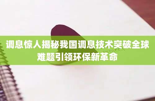 调息惊人揭秘我国调息技术突破全球难题引领环保新革命