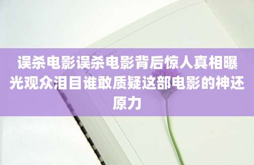误杀电影误杀电影背后惊人真相曝光观众泪目谁敢质疑这部电影的神还原力