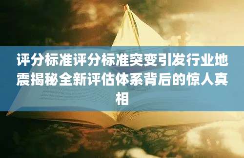 评分标准评分标准突变引发行业地震揭秘全新评估体系背后的惊人真相
