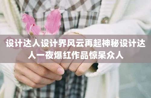 设计达人设计界风云再起神秘设计达人一夜爆红作品惊呆众人