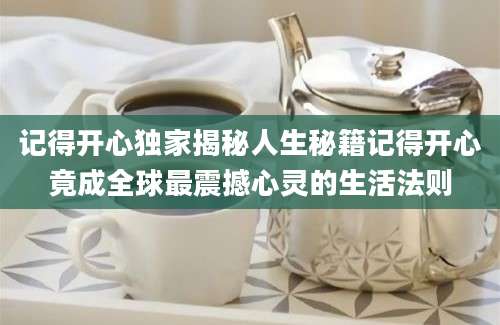 记得开心独家揭秘人生秘籍记得开心竟成全球最震撼心灵的生活法则