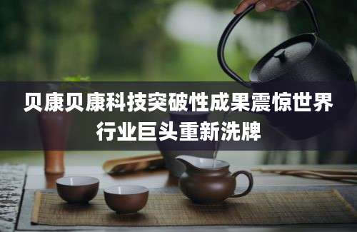 贝康贝康科技突破性成果震惊世界行业巨头重新洗牌
