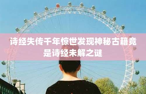 诗经失传千年惊世发现神秘古籍竟是诗经未解之谜