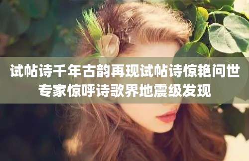 试帖诗千年古韵再现试帖诗惊艳问世专家惊呼诗歌界地震级发现