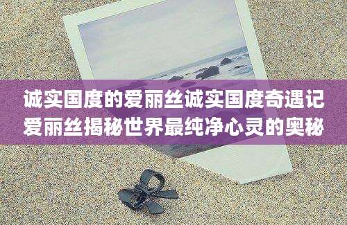 诚实国度的爱丽丝诚实国度奇遇记爱丽丝揭秘世界最纯净心灵的奥秘