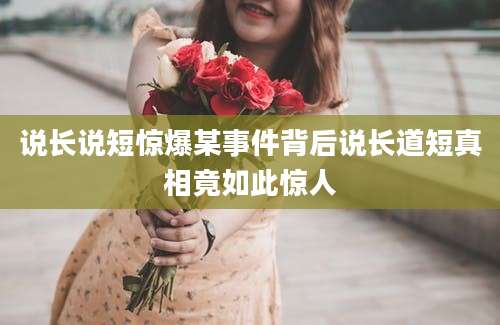 说长说短惊爆某事件背后说长道短真相竟如此惊人