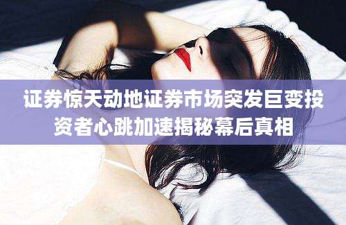 证券惊天动地证券市场突发巨变投资者心跳加速揭秘幕后真相