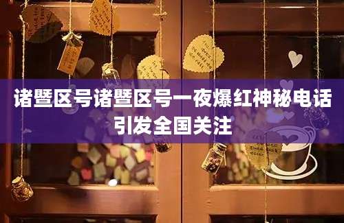 诸暨区号诸暨区号一夜爆红神秘电话引发全国关注