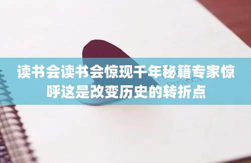 读书会读书会惊现千年秘籍专家惊呼这是改变历史的转折点