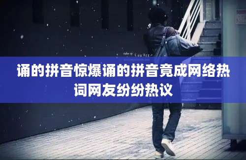 诵的拼音惊爆诵的拼音竟成网络热词网友纷纷热议