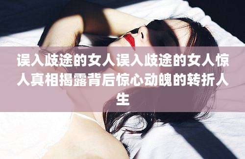 误入歧途的女人误入歧途的女人惊人真相揭露背后惊心动魄的转折人生
