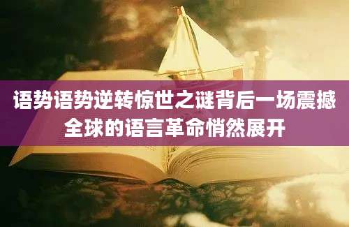 语势语势逆转惊世之谜背后一场震撼全球的语言革命悄然展开