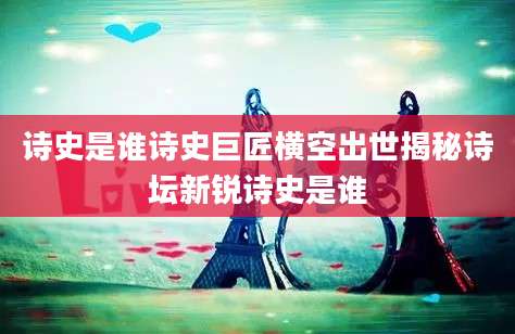 诗史是谁诗史巨匠横空出世揭秘诗坛新锐诗史是谁