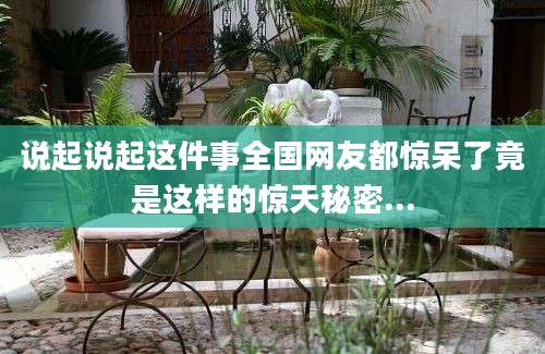 说起说起这件事全国网友都惊呆了竟是这样的惊天秘密...