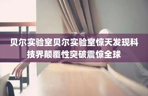 贝尔实验室贝尔实验室惊天发现科技界颠覆性突破震惊全球