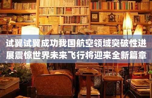 试翼试翼成功我国航空领域突破性进展震惊世界未来飞行将迎来全新篇章