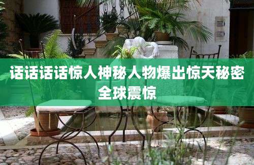 话话话话惊人神秘人物爆出惊天秘密全球震惊