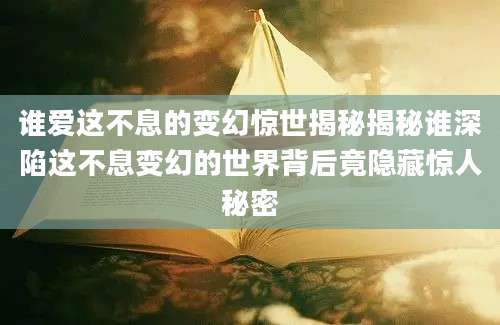 谁爱这不息的变幻惊世揭秘揭秘谁深陷这不息变幻的世界背后竟隐藏惊人秘密