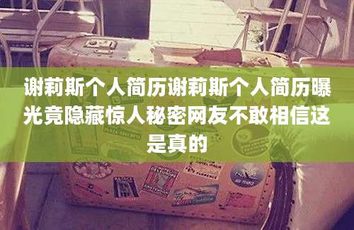 谢莉斯个人简历谢莉斯个人简历曝光竟隐藏惊人秘密网友不敢相信这是真的