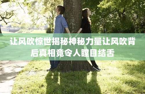 让风吹惊世揭秘神秘力量让风吹背后真相竟令人瞠目结舌