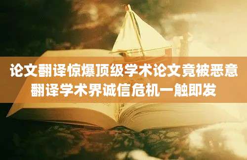 论文翻译惊爆顶级学术论文竟被恶意翻译学术界诚信危机一触即发