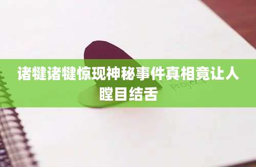 诸犍诸犍惊现神秘事件真相竟让人瞠目结舌