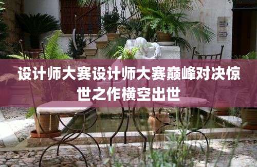设计师大赛设计师大赛巅峰对决惊世之作横空出世