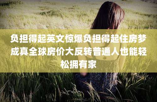 负担得起英文惊爆负担得起住房梦成真全球房价大反转普通人也能轻松拥有家