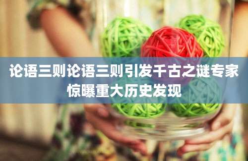 论语三则论语三则引发千古之谜专家惊曝重大历史发现