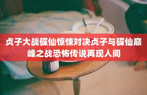 贞子大战碟仙惊悚对决贞子与碟仙巅峰之战恐怖传说再现人间