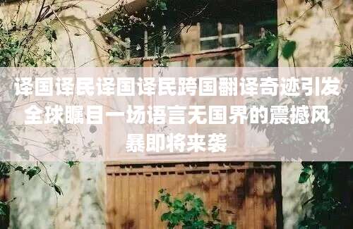 译国译民译国译民跨国翻译奇迹引发全球瞩目一场语言无国界的震撼风暴即将来袭
