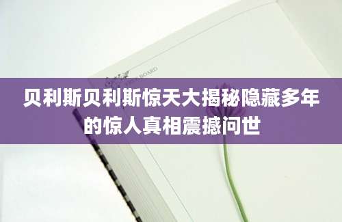 贝利斯贝利斯惊天大揭秘隐藏多年的惊人真相震撼问世