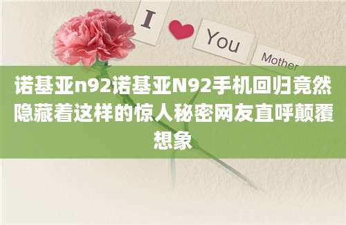 诺基亚n92诺基亚N92手机回归竟然隐藏着这样的惊人秘密网友直呼颠覆想象