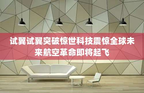 试翼试翼突破惊世科技震惊全球未来航空革命即将起飞