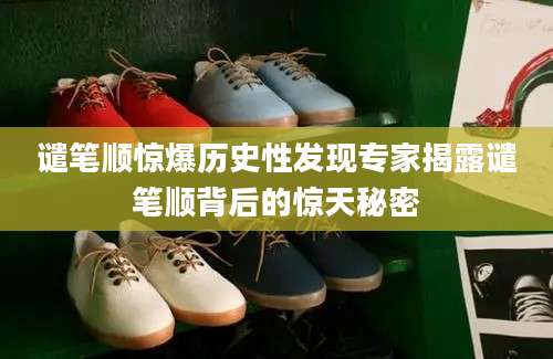 谴笔顺惊爆历史性发现专家揭露谴笔顺背后的惊天秘密