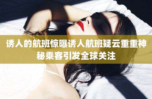 诱人的航班惊曝诱人航班疑云重重神秘乘客引发全球关注