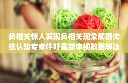 负相关惊人发现负相关现象颠覆传统认知专家呼吁重新审视数据解读