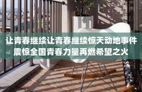 让青春继续让青春继续惊天动地事件震惊全国青春力量再燃希望之火