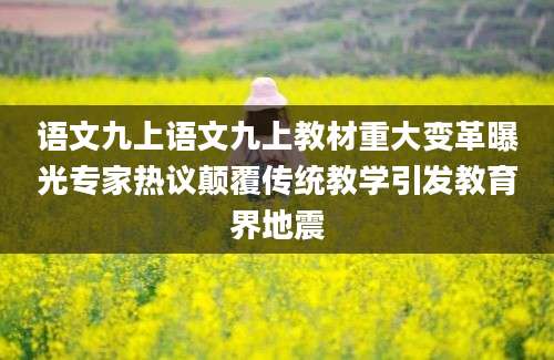 语文九上语文九上教材重大变革曝光专家热议颠覆传统教学引发教育界地震