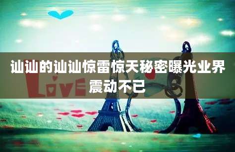讪讪的讪讪惊雷惊天秘密曝光业界震动不已