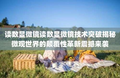 读数显微镜读数显微镜技术突破揭秘微观世界的颠覆性革新震撼来袭