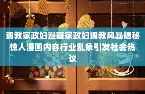 调教家政妇漫画家政妇调教风暴揭秘惊人漫画内容行业乱象引发社会热议