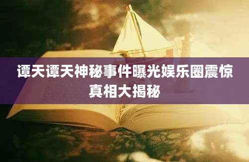 谭天谭天神秘事件曝光娱乐圈震惊真相大揭秘