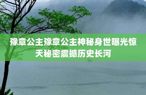 豫章公主豫章公主神秘身世曝光惊天秘密震撼历史长河