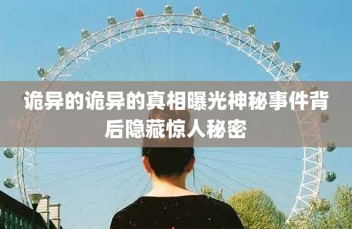 诡异的诡异的真相曝光神秘事件背后隐藏惊人秘密